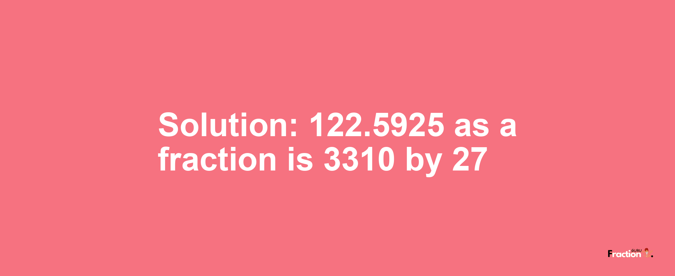 Solution:122.5925 as a fraction is 3310/27